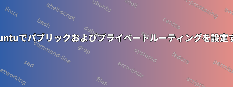 Ubuntuでパブリックおよびプライベートルーティングを設定する