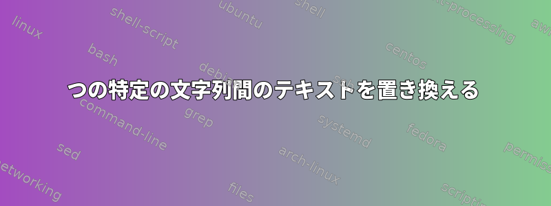 2つの特定の文字列間のテキストを置き換える