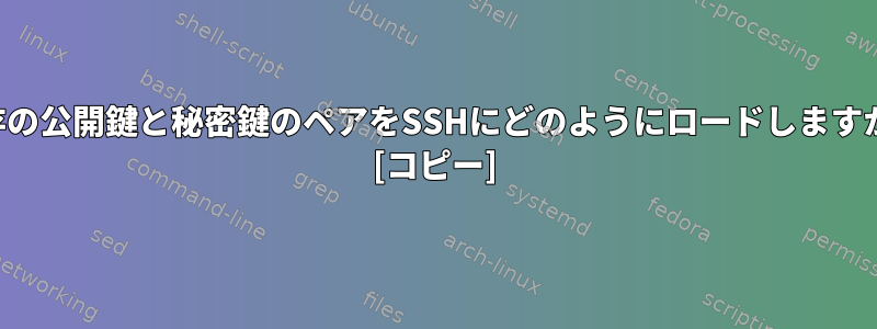 既存の公開鍵と秘密鍵のペアをSSHにどのようにロードしますか？ [コピー]