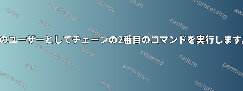 別のユーザーとしてチェーンの2番目のコマンドを実行します。