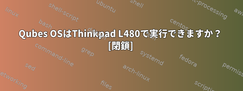 Qubes OSはThinkpad L480で実行できますか？ [閉鎖]