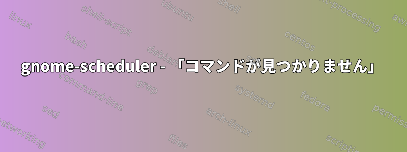 gnome-scheduler - 「コマンドが見つかりません」