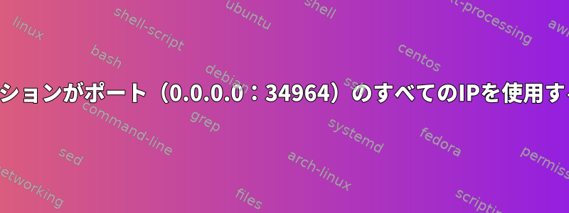 アプリケーションがポート（0.0.0.0：34964）のすべてのIPを使用するのを防ぐ