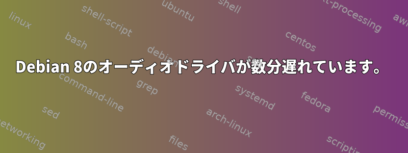 Debian 8のオーディオドライバが数分遅れています。