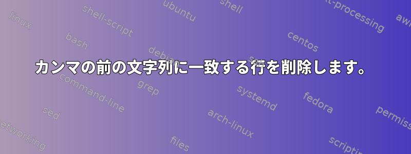 カンマの前の文字列に一致する行を削除します。