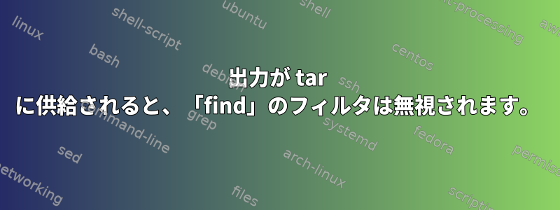 出力が tar に供給されると、「find」のフィルタは無視されます。