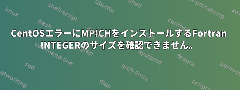 CentOSエラーにMPICHをインストールするFortran INTEGERのサイズを確認できません。