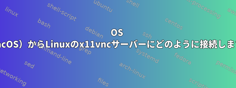 OS X（macOS）からLinuxのx11vncサーバーにどのように接続しますか？