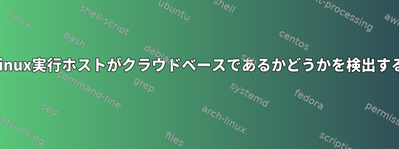 Linux実行ホストがクラウドベースであるかどうかを検出する