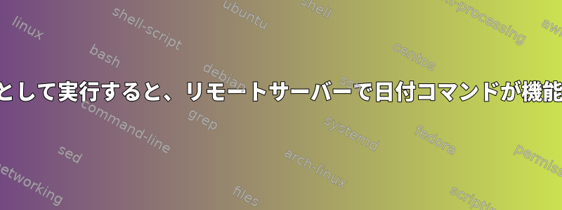 スクリプトとして実行すると、リモートサーバーで日付コマンドが機能しません。