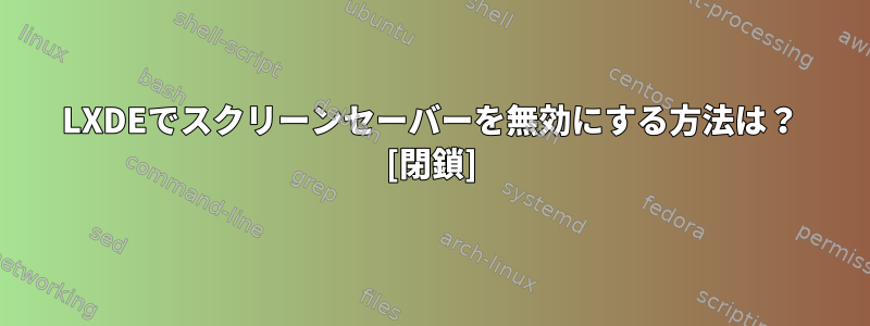 LXDEでスクリーンセーバーを無効にする方法は？ [閉鎖]