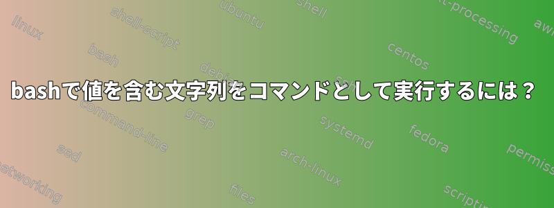 bashで値を含む文字列をコマンドとして実行するには？