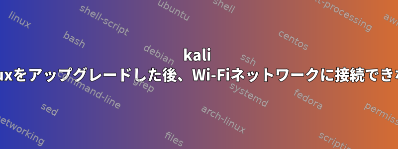 kali Linuxをアップグレードした後、Wi-Fiネットワークに接続できない