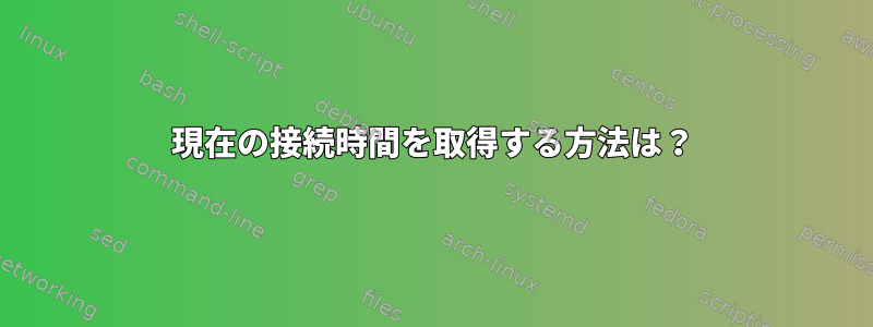 現在の接続時間を取得する方法は？