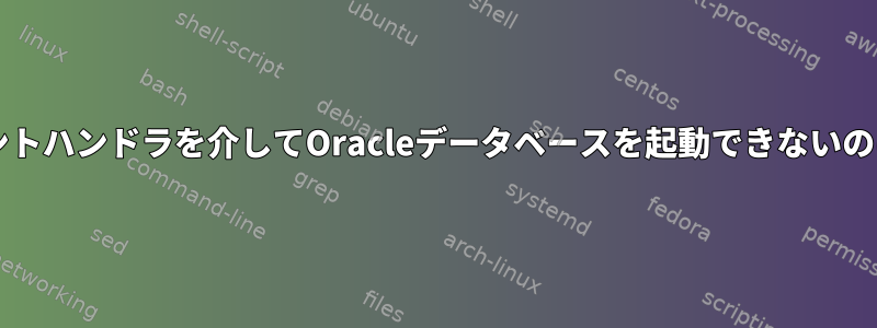 Nagiosがイベントハンドラを介してOracleデータベースを起動できないのはなぜですか？