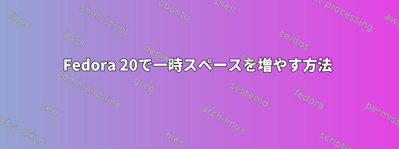 Fedora 20で一時スペースを増やす方法