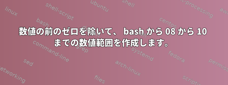 数値の前のゼロを除いて、 bash から 08 から 10 までの数値範囲を作成します。