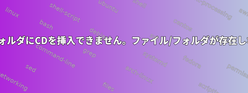 LinuxシステムのフォルダにCDを挿入できません。ファイル/フォルダが存在しないと表示されます