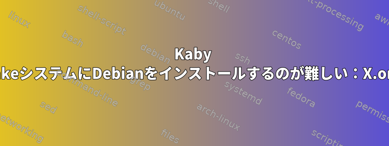 Kaby LakeシステムにDebianをインストールするのが難しい：X.org