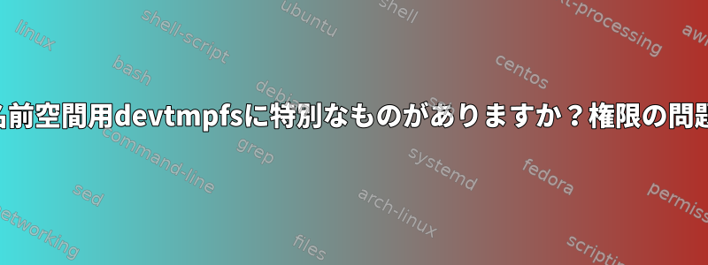 名前空間用devtmpfsに特別なものがありますか？権限の問題