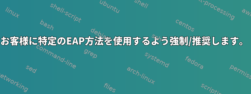 お客様に特定のEAP方法を使用するよう強制/推奨します。