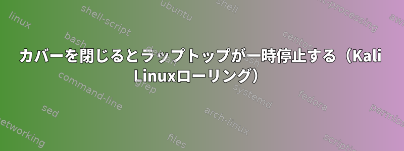 カバーを閉じるとラップトップが一時停止する（Kali Linuxローリング）