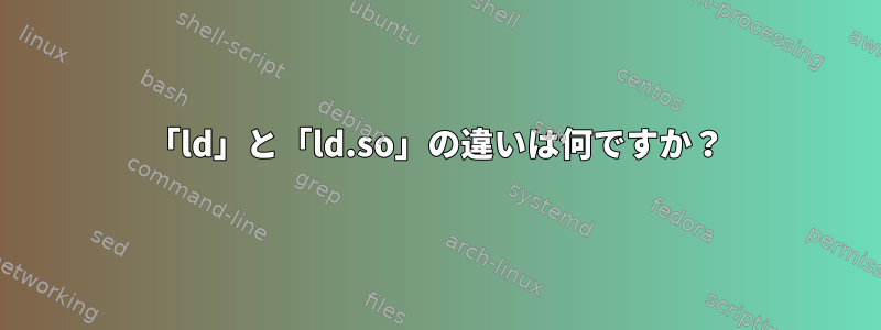 「ld」と「ld.so」の違いは何ですか？