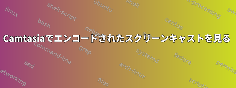 Camtasiaでエンコードされたスクリーンキャストを見る