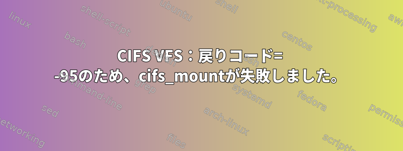 CIFS VFS：戻りコード= -95のため、cifs_mountが失敗しました。