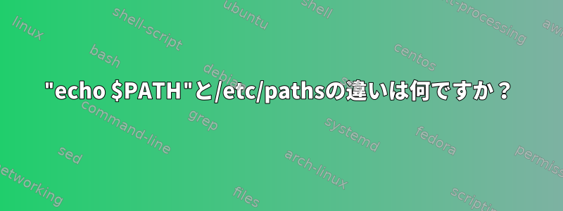 "echo $PATH"と/etc/pathsの違いは何ですか？