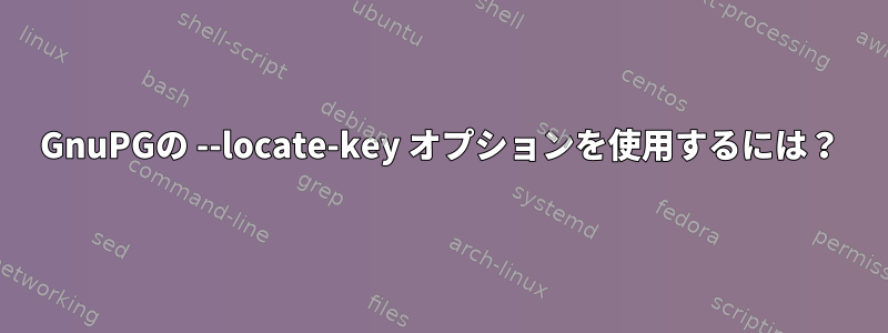 GnuPGの --locate-key オプションを使用するには？