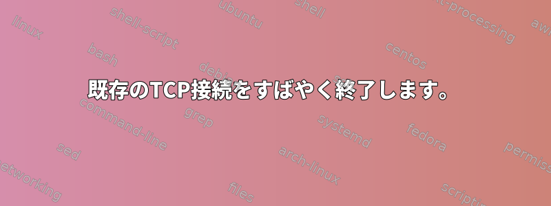 既存のTCP接続をすばやく終了します。