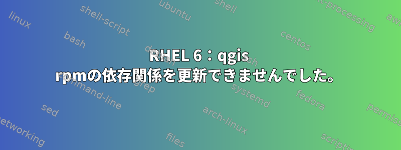 RHEL 6：qgis rpmの依存関係を更新できませんでした。