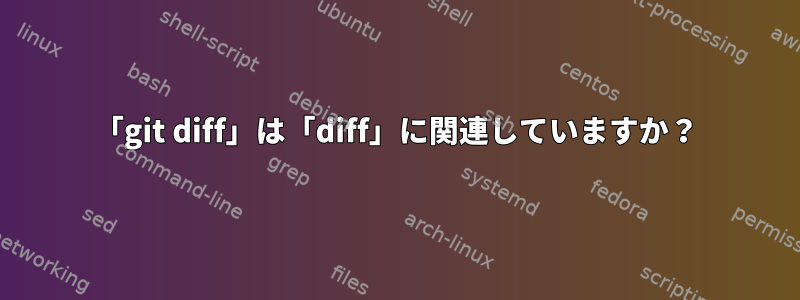 「git diff」は「diff」に関連していますか？