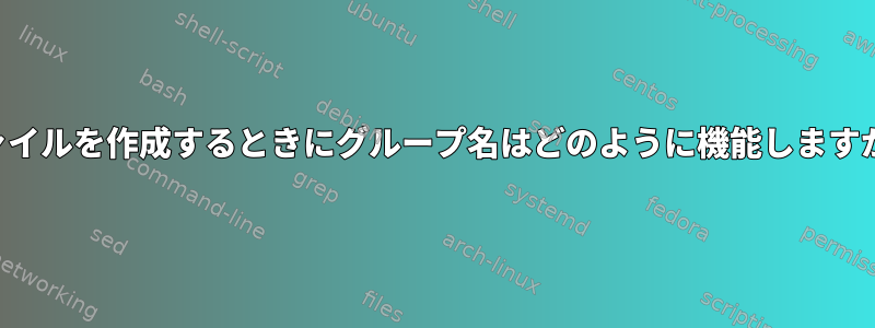 ファイルを作成するときにグループ名はどのように機能しますか？