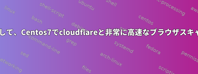 Shellスクリプトを使用して、Centos7でcloudflareと非常に高速なブラウザスキャンをバイパスします。