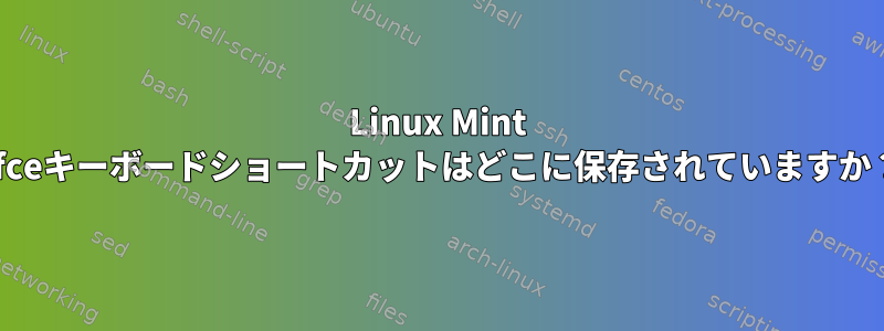 Linux Mint xfceキーボードショートカットはどこに保存されていますか？