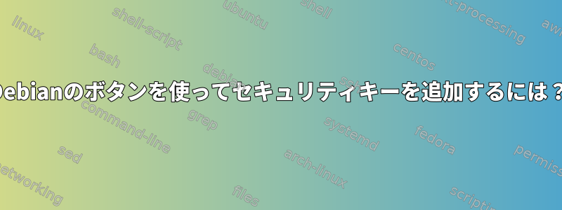 Debianのボタンを使ってセキュリティキーを追加するには？