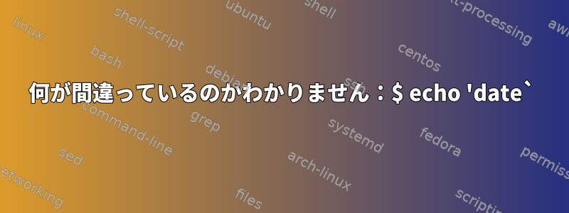 何が間違っているのかわかりません：$ echo 'date`