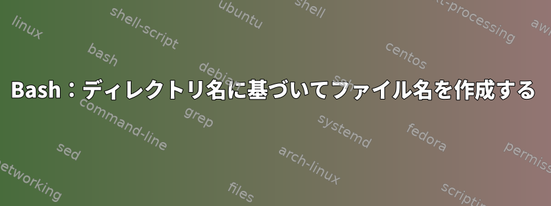 Bash：ディレクトリ名に基づいてファイル名を作成する