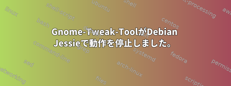 Gnome-Tweak-ToolがDebian Jessieで動作を停止しました。