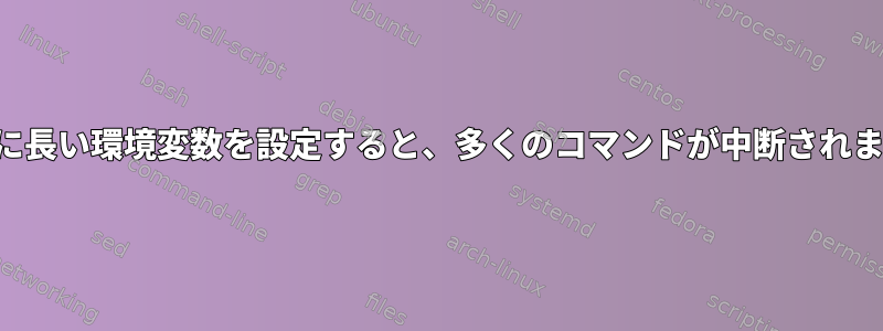 非常に長い環境変数を設定すると、多くのコマンドが中断されます。