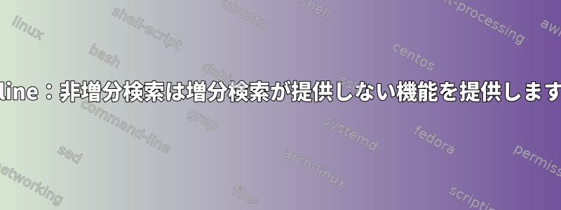 readline：非増分検索は増分検索が提供しない機能を提供しますか？