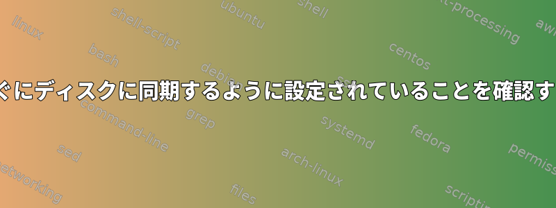 私のLinuxシステムが変更をすぐにディスクに同期するように設定されていることを確認するにはどうすればよいですか？