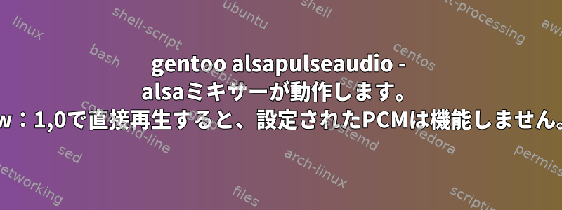 gentoo alsapulseaudio - alsaミキサーが動作します。 hw：1,0で直接再生すると、設定されたPCMは機能しません。