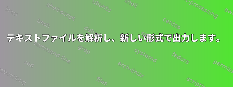 テキストファイルを解析し、新しい形式で出力します。