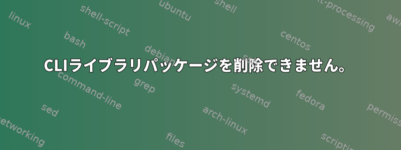 CLIライブラリパッケージを削除できません。