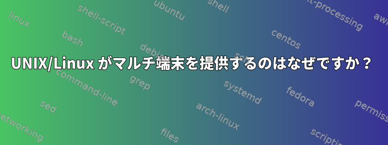 UNIX/Linux がマルチ端末を提供するのはなぜですか？