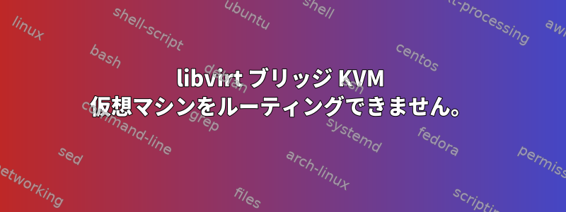 libvirt ブリッジ KVM 仮想マシンをルーティングできません。