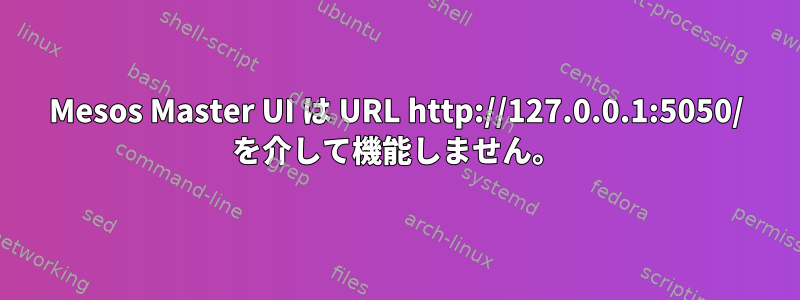 Mesos Master UI は URL http://127.0.0.1:5050/ を介して機能しません。